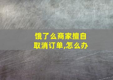 饿了么商家擅自取消订单,怎么办