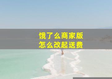 饿了么商家版怎么改起送费