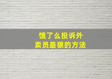 饿了么投诉外卖员最狠的方法