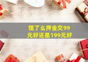 饿了么押金交99元好还是199元好