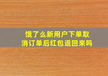 饿了么新用户下单取消订单后红包返回来吗