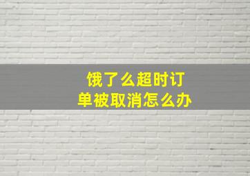 饿了么超时订单被取消怎么办