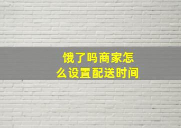 饿了吗商家怎么设置配送时间