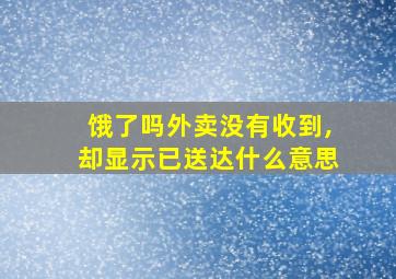 饿了吗外卖没有收到,却显示已送达什么意思