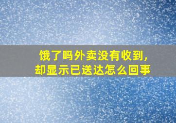 饿了吗外卖没有收到,却显示已送达怎么回事