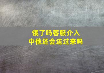 饿了吗客服介入中他还会送过来吗