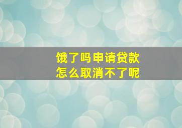 饿了吗申请贷款怎么取消不了呢