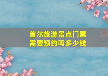 首尔旅游景点门票需要预约吗多少钱