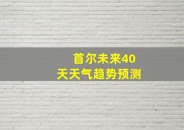 首尔未来40天天气趋势预测