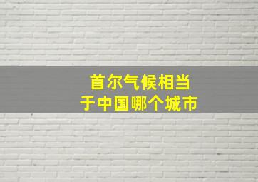 首尔气候相当于中国哪个城市