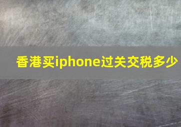 香港买iphone过关交税多少