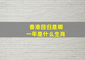 香港回归是哪一年是什么生肖