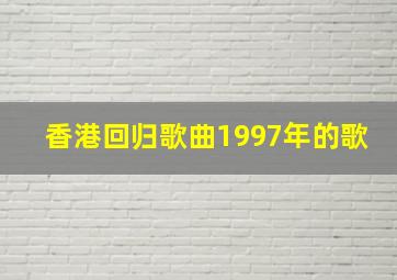 香港回归歌曲1997年的歌