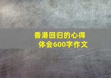 香港回归的心得体会600字作文