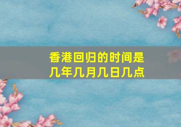 香港回归的时间是几年几月几日几点