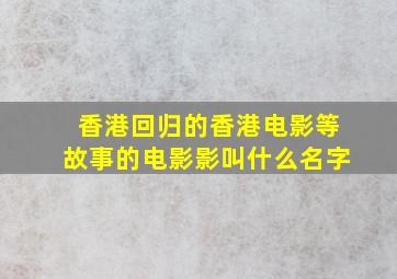 香港回归的香港电影等故事的电影影叫什么名字