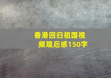 香港回归祖国视频观后感150字