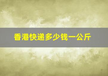 香港快递多少钱一公斤