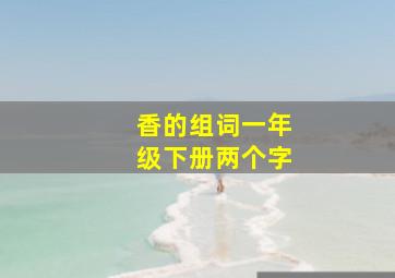 香的组词一年级下册两个字