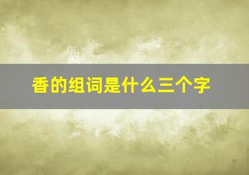 香的组词是什么三个字