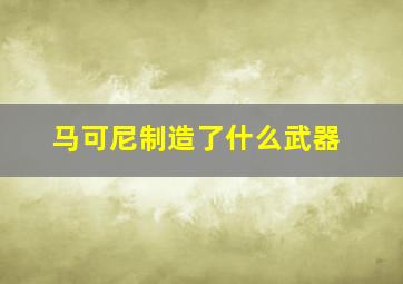 马可尼制造了什么武器