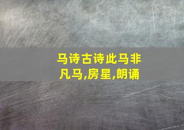 马诗古诗此马非凡马,房星,朗诵