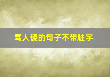 骂人傻的句子不带脏字