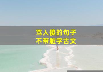 骂人傻的句子不带脏字古文