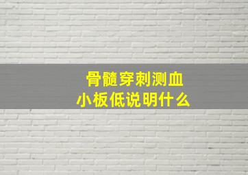 骨髓穿刺测血小板低说明什么