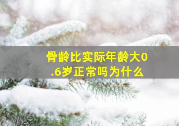 骨龄比实际年龄大0.6岁正常吗为什么