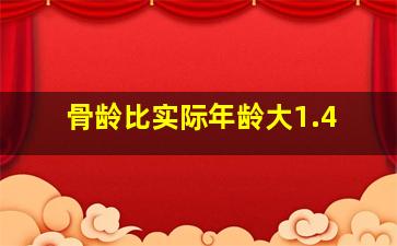 骨龄比实际年龄大1.4