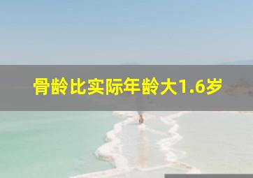 骨龄比实际年龄大1.6岁