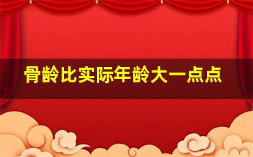 骨龄比实际年龄大一点点