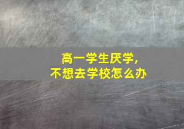 高一学生厌学,不想去学校怎么办