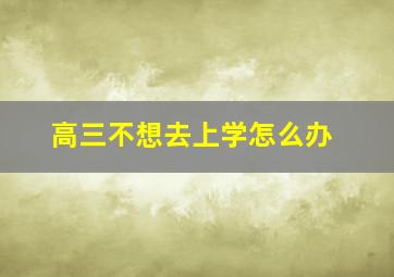 高三不想去上学怎么办