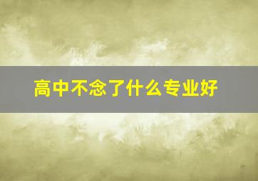 高中不念了什么专业好