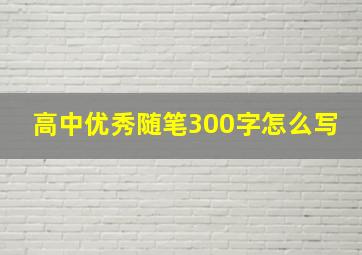 高中优秀随笔300字怎么写