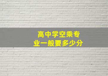 高中学空乘专业一般要多少分