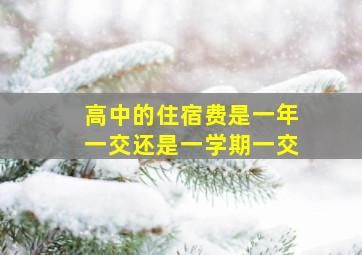 高中的住宿费是一年一交还是一学期一交