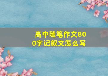 高中随笔作文800字记叙文怎么写