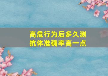 高危行为后多久测抗体准确率高一点