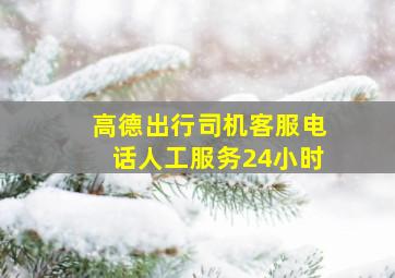 高德出行司机客服电话人工服务24小时