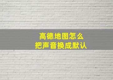 高德地图怎么把声音换成默认