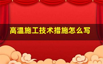 高温施工技术措施怎么写