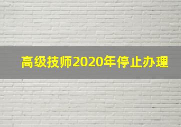 高级技师2020年停止办理