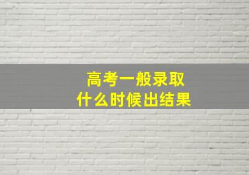 高考一般录取什么时候出结果