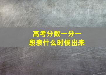 高考分数一分一段表什么时候出来