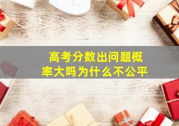 高考分数出问题概率大吗为什么不公平