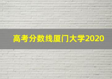 高考分数线厦门大学2020