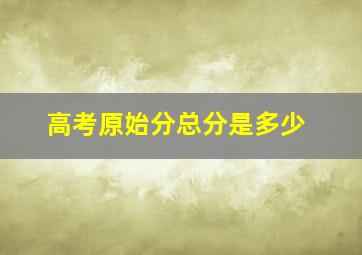 高考原始分总分是多少